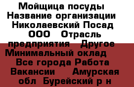 Мойщица посуды › Название организации ­ Николаевский Посад, ООО › Отрасль предприятия ­ Другое › Минимальный оклад ­ 1 - Все города Работа » Вакансии   . Амурская обл.,Бурейский р-н